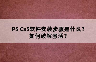 PS Cs5软件安装步骤是什么？如何破解激活？